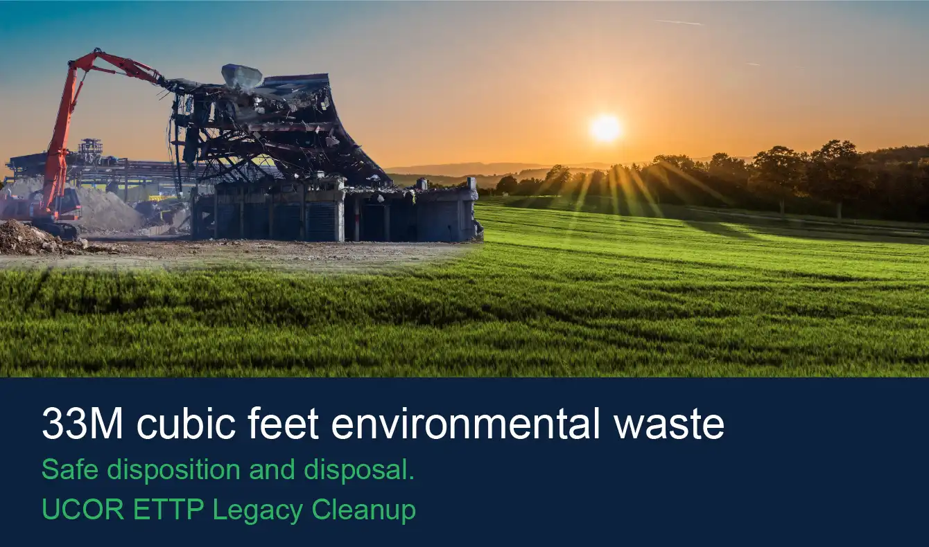 33M cubic feed environmental waste. Safe disposition and disposal. UCOR ETTP Legacy Cleanup